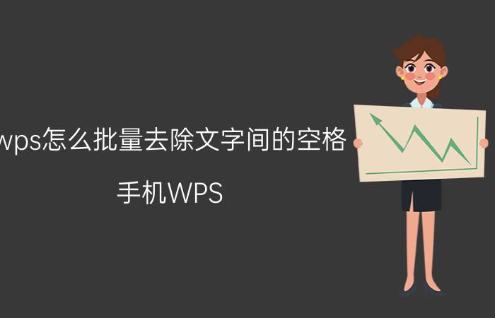 wps怎么批量去除文字间的空格 手机WPS 2019怎样删除文档内容中的段首空格？